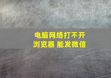 电脑网络打不开浏览器 能发微信